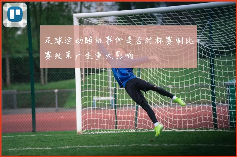 足球运动随机事件是否对杯赛制比赛结果产生重大影响